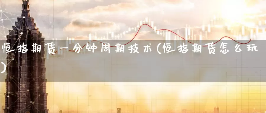恒指期货一分钟周期技术(恒指期货怎么玩)