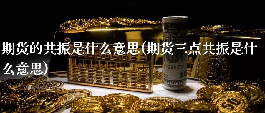 期货的共振是什么意思(期货三点共振是什么意思)