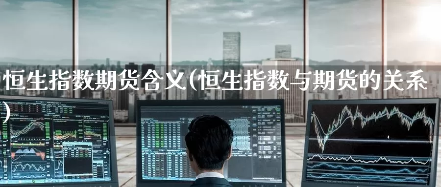 恒生指数期货含义(恒生指数与期货的关系)