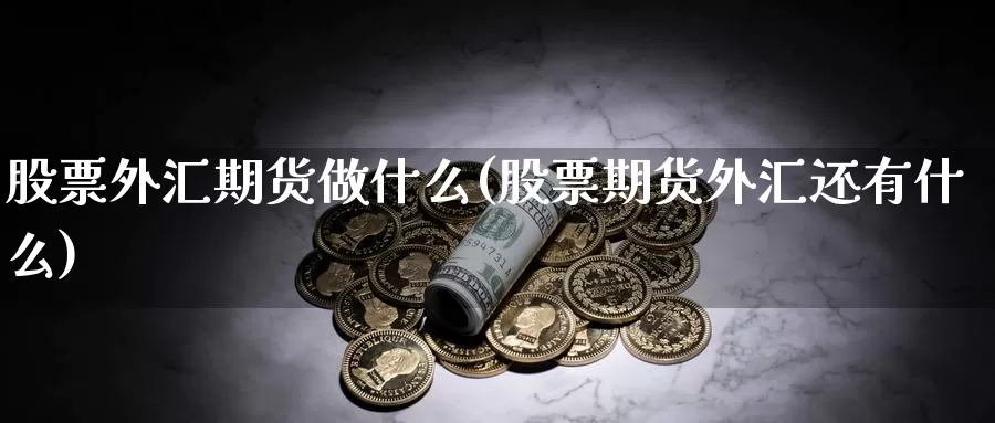 股票外汇期货做什么(股票期货外汇还有什么)