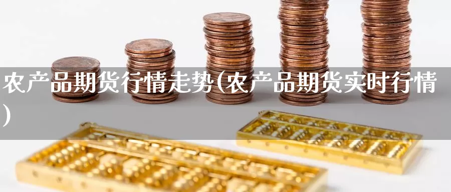 农产品期货行情走势(农产品期货实时行情)