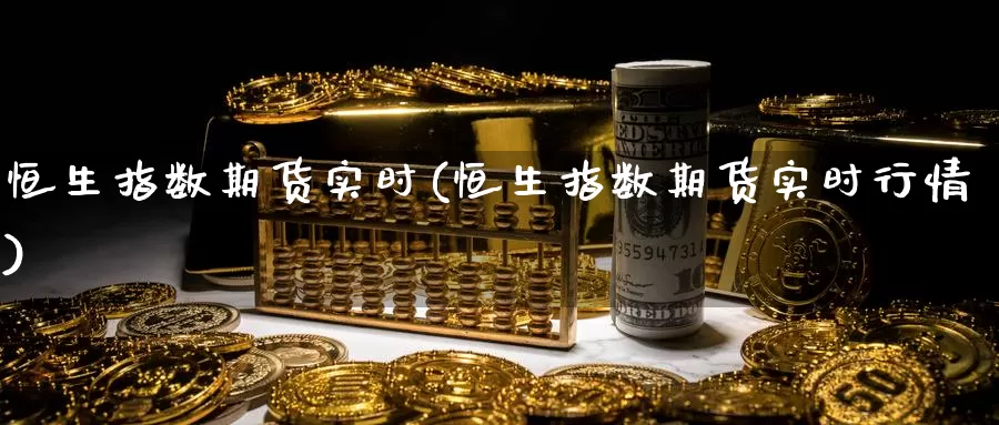 恒生指数期货实时(恒生指数期货实时行情)