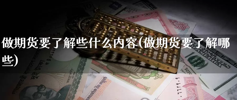 做期货要了解些什么内容(做期货要了解哪些)