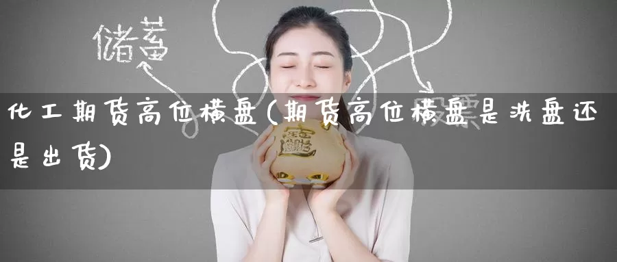 化工期货高位横盘(期货高位横盘是洗盘还是出货)