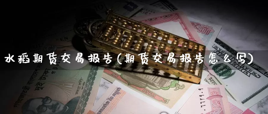 水稻期货交易报告(期货交易报告怎么写)