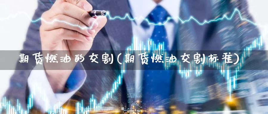 期货燃油的交割(期货燃油交割标准)