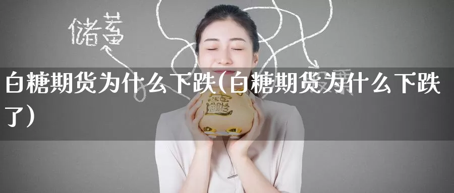 白糖期货为什么下跌(白糖期货为什么下跌了)
