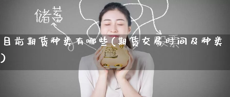 目前期货种类有哪些(期货交易时间及种类)