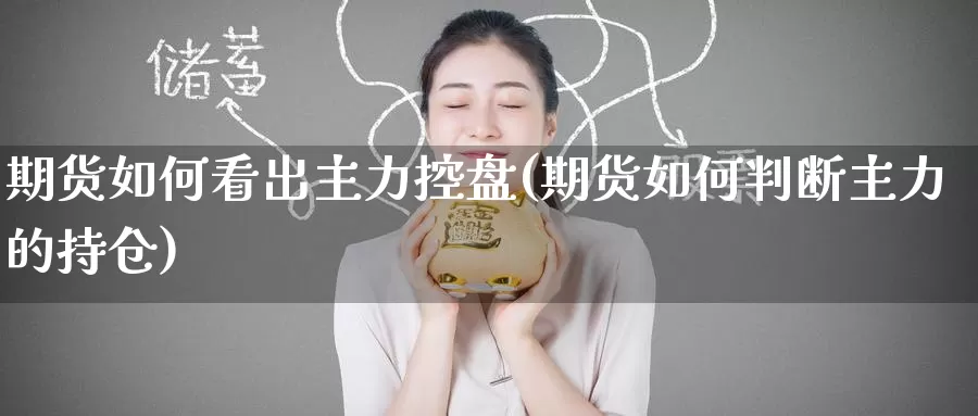 期货如何看出主力控盘(期货如何判断主力的持仓)