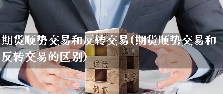 期货顺势交易和反转交易(期货顺势交易和反转交易的区别)