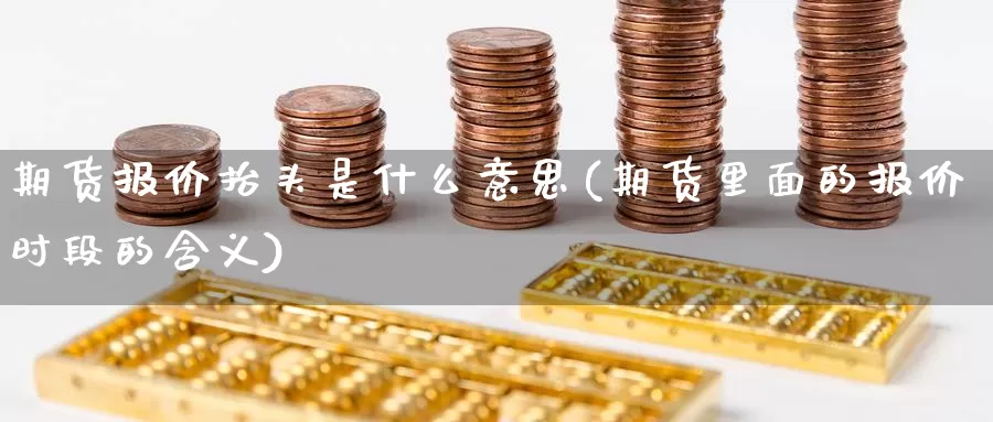 期货报价抬头是什么意思(期货里面的报价时段的含义)