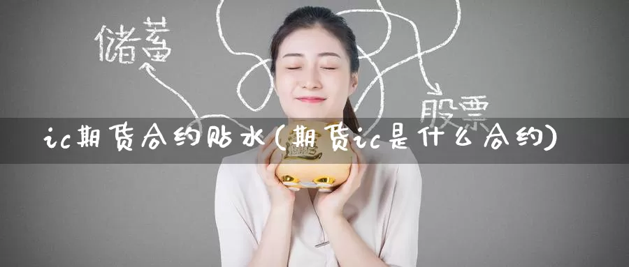 ic期货合约贴水(期货ic是什么合约)