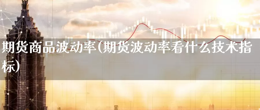 期货商品波动率(期货波动率看什么技术指标)
