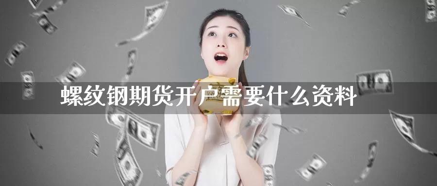 螺纹钢期货开户需要什么资料