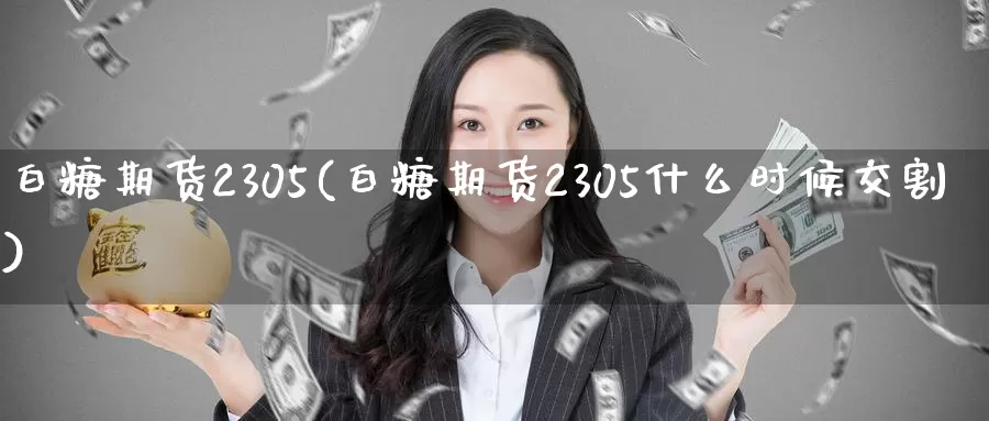 白糖期货2305(白糖期货2305什么时候交割)
