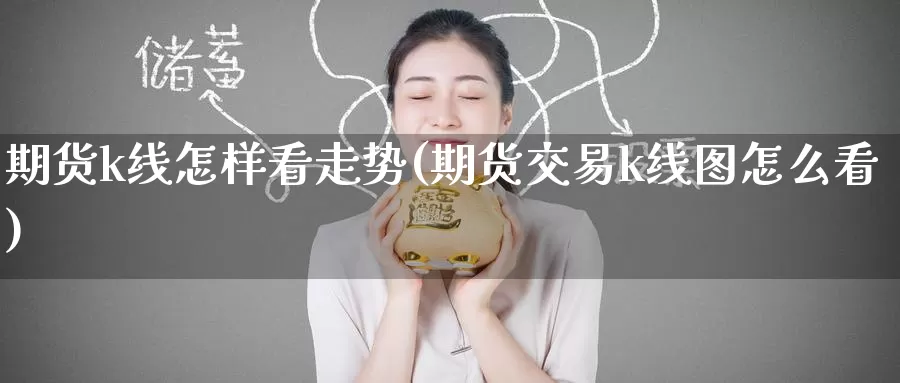 期货k线怎样看走势(期货交易k线图怎么看)