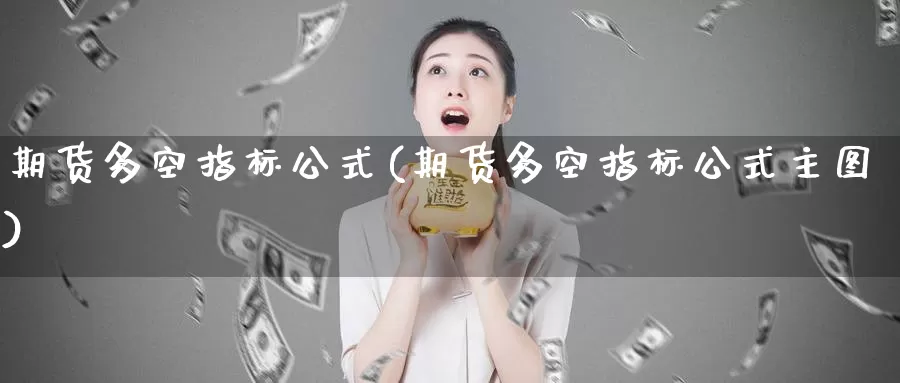 期货多空指标公式(期货多空指标公式主图)