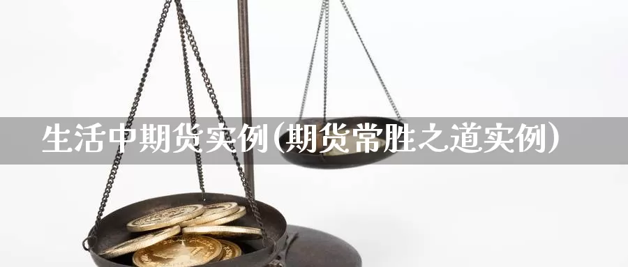 生活中期货实例(期货常胜之道实例)
