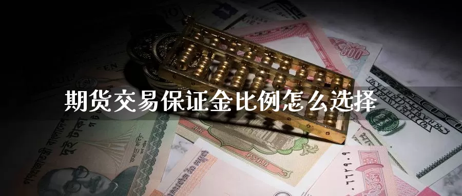 期货交易保证金比例怎么选择