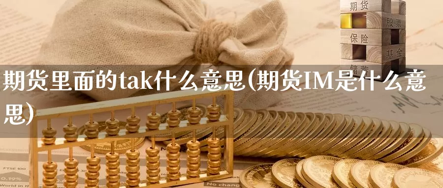 期货里面的tak什么意思(期货IM是什么意思)