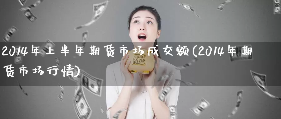 2014年上半年期货市场成交额(2014年期货市场行情)