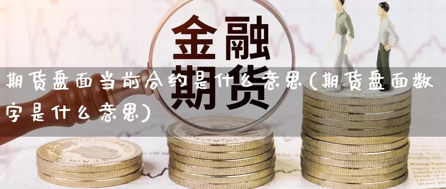期货盘面当前合约是什么意思(期货盘面数字是什么意思)