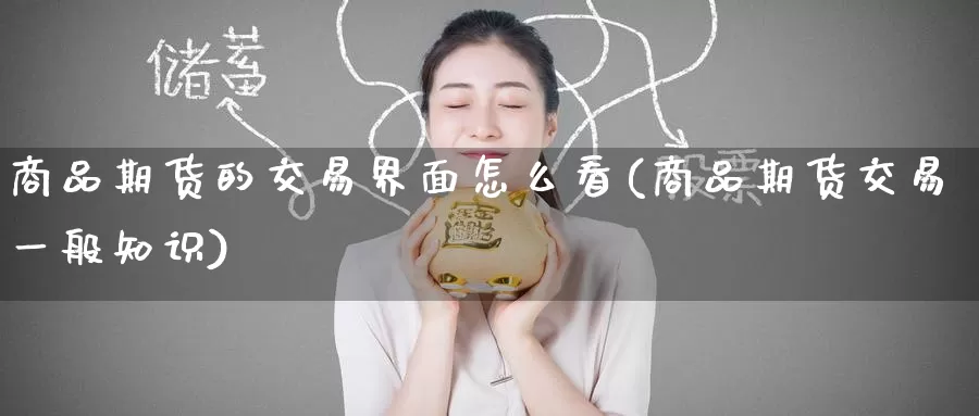 商品期货的交易界面怎么看(商品期货交易一般知识)