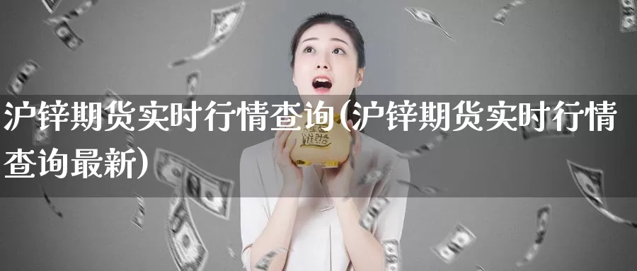 沪锌期货实时行情查询(沪锌期货实时行情查询最新)