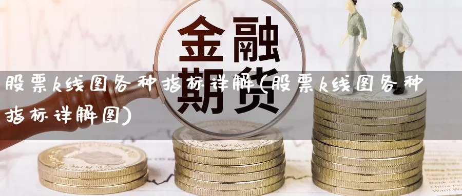 股票k线图各种指标详解(股票k线图各种指标详解图)