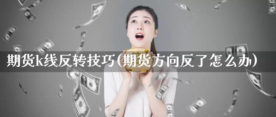期货k线反转技巧(期货方向反了怎么办)