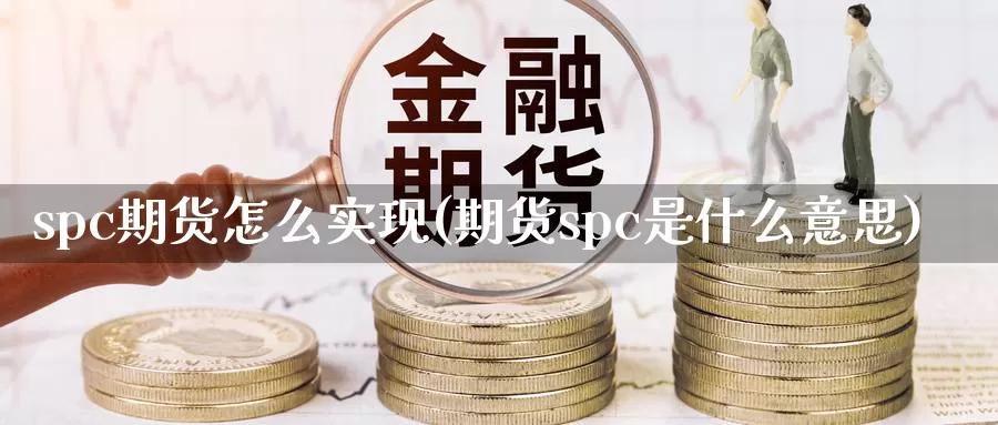 spc期货怎么实现(期货spc是什么意思)