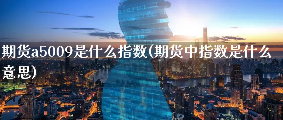 期货a5009是什么指数(期货中指数是什么意思)