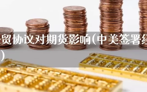 中美经贸协议对期货影响(中美签署经贸协议影响)