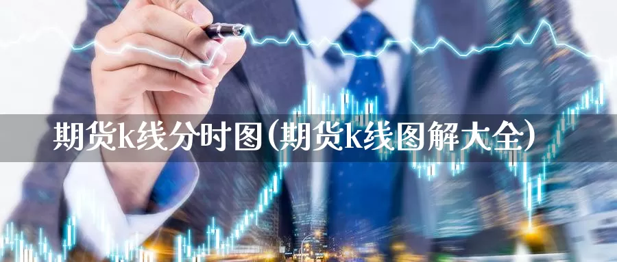期货k线分时图(期货k线图解大全)