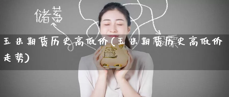 玉米期货历史高低价(玉米期货历史高低价走势)