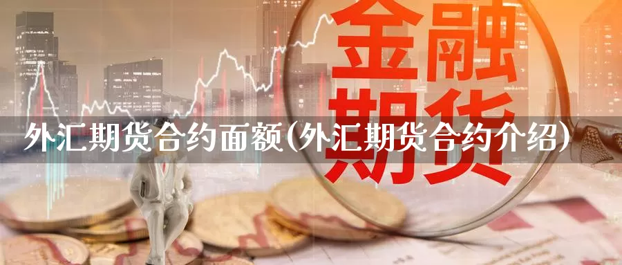 外汇期货合约面额(外汇期货合约介绍)