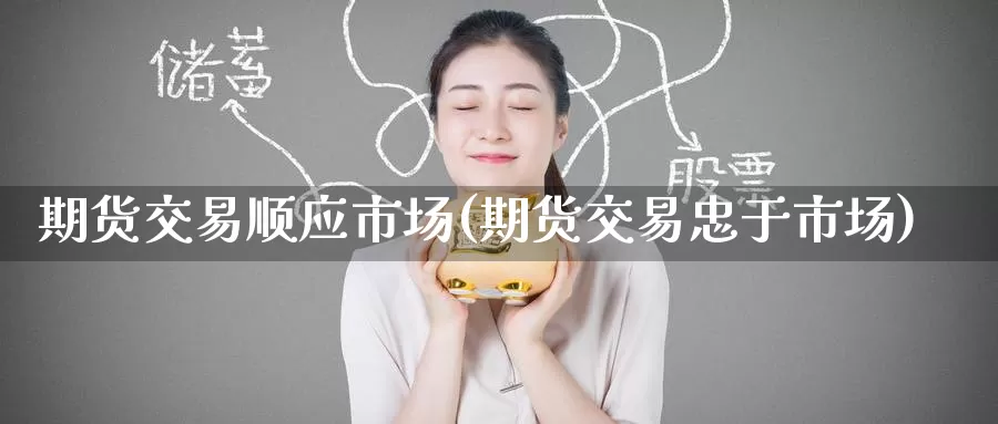 期货交易顺应市场(期货交易忠于市场)