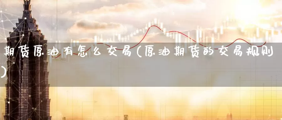 期货原油有怎么交易(原油期货的交易规则)