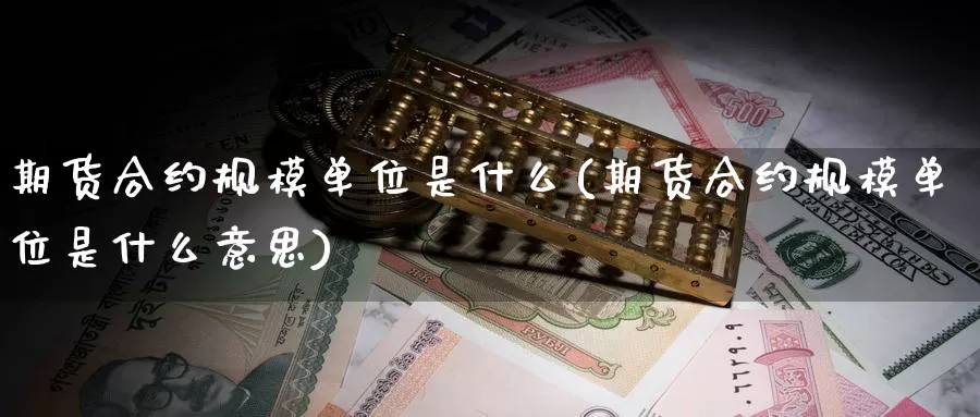 期货合约规模单位是什么(期货合约规模单位是什么意思)