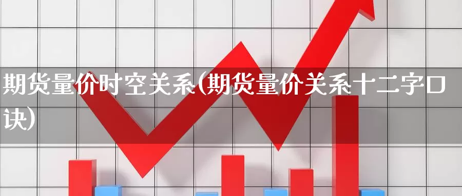 期货量价时空关系(期货量价关系十二字口诀)