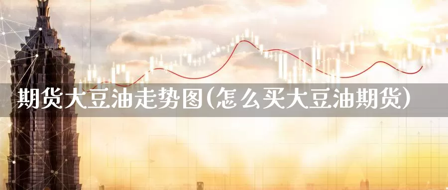 期货大豆油走势图(怎么买大豆油期货)
