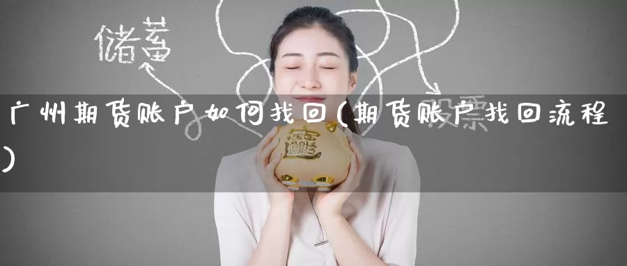 广州期货账户如何找回(期货账户找回流程)