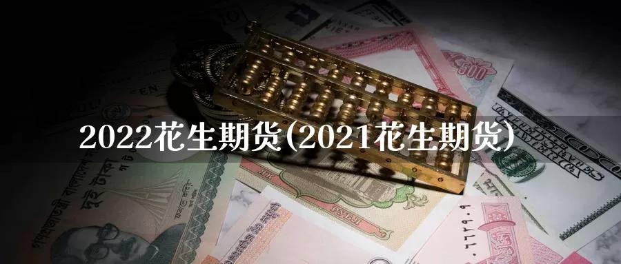 2022花生期货(2021花生期货)