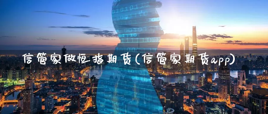 信管家做恒指期货(信管家期货app)