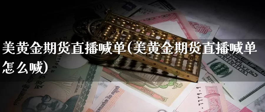 美黄金期货直播喊单(美黄金期货直播喊单怎么喊)