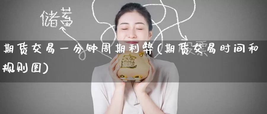 期货交易一分钟周期利弊(期货交易时间和规则图)