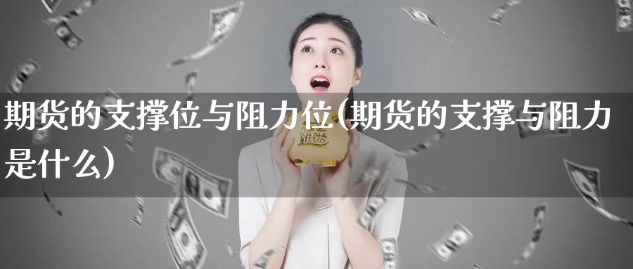 期货的支撑位与阻力位(期货的支撑与阻力是什么)