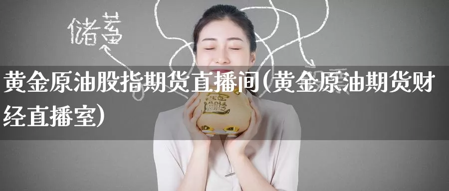 黄金原油股指期货直播间(黄金原油期货财经直播室)