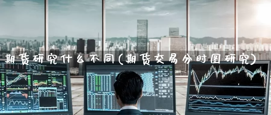 期货研究什么不同(期货交易分时图研究)