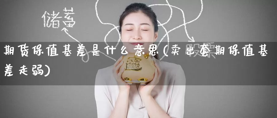 期货保值基差是什么意思(卖出套期保值基差走弱)